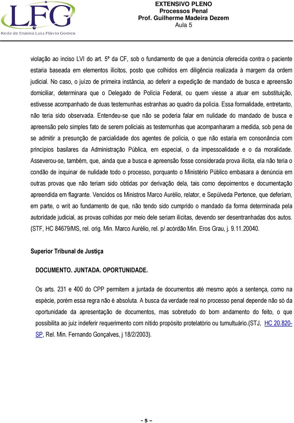 No caso, o juízo de primeira instância, ao deferir a expedição de mandado de busca e apreensão domiciliar, determinara que o Delegado de Polícia Federal, ou quem viesse a atuar em substituição,