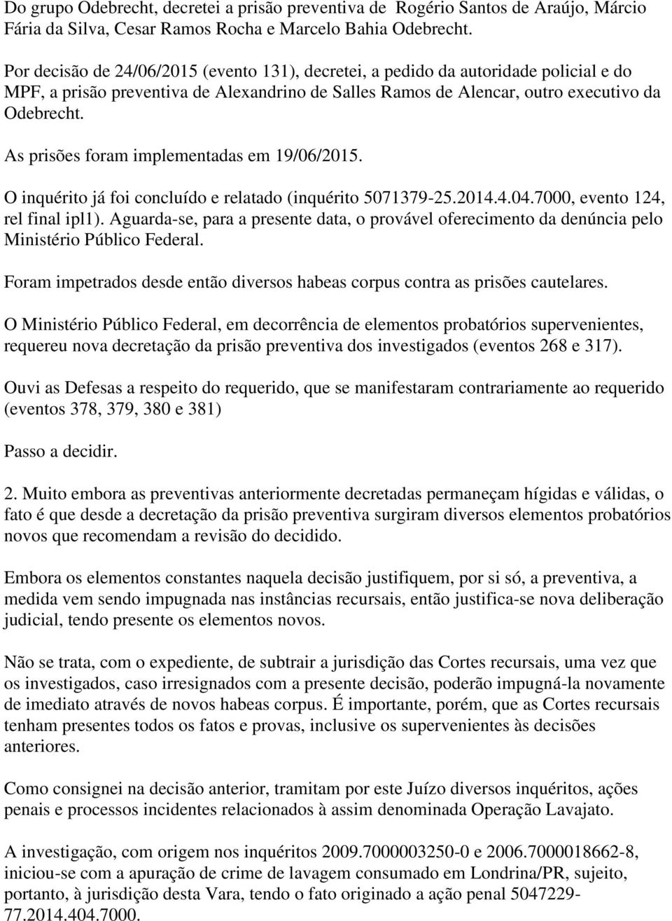 As prisões foram implementadas em 19/06/2015. O inquérito já foi concluído e relatado (inquérito 5071379-25.2014.4.04.7000, evento 124, rel final ipl1).