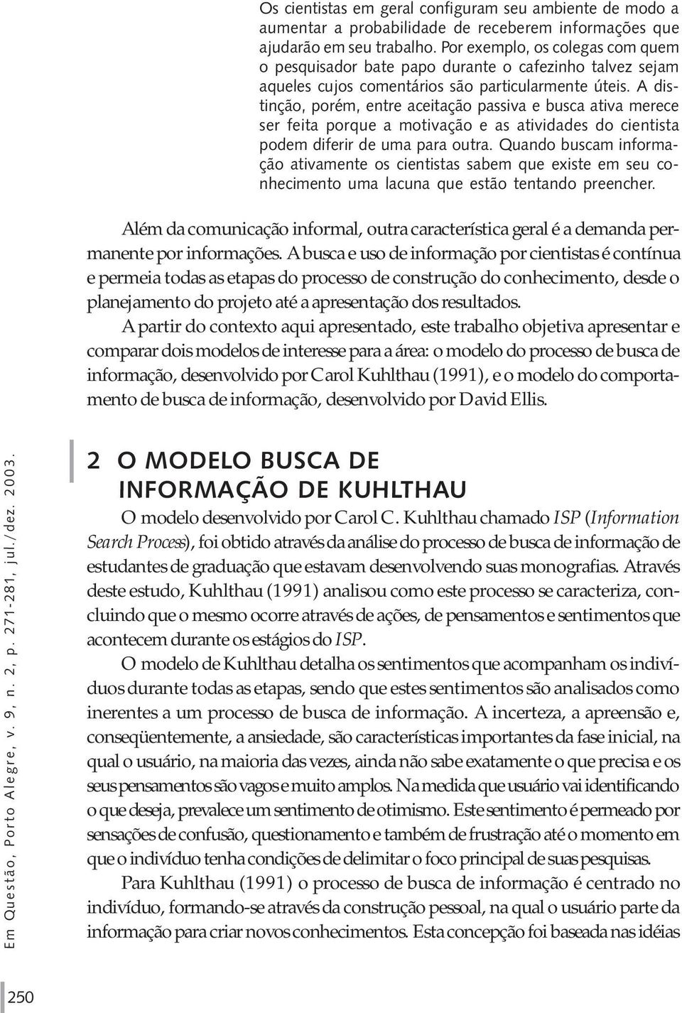 A distinção, porém, entre aceitação passiva e busca ativa merece ser feita porque a motivação e as atividades do cientista podem diferir de uma para outra.