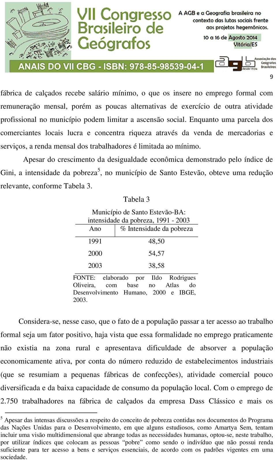 Apesar do crescimento da desigualdade econômica demonstrado pelo índice de Gini, a intensidade da pobreza 5, no município de Santo Estevão, obteve uma redução relevante, conforme Tabela 3.