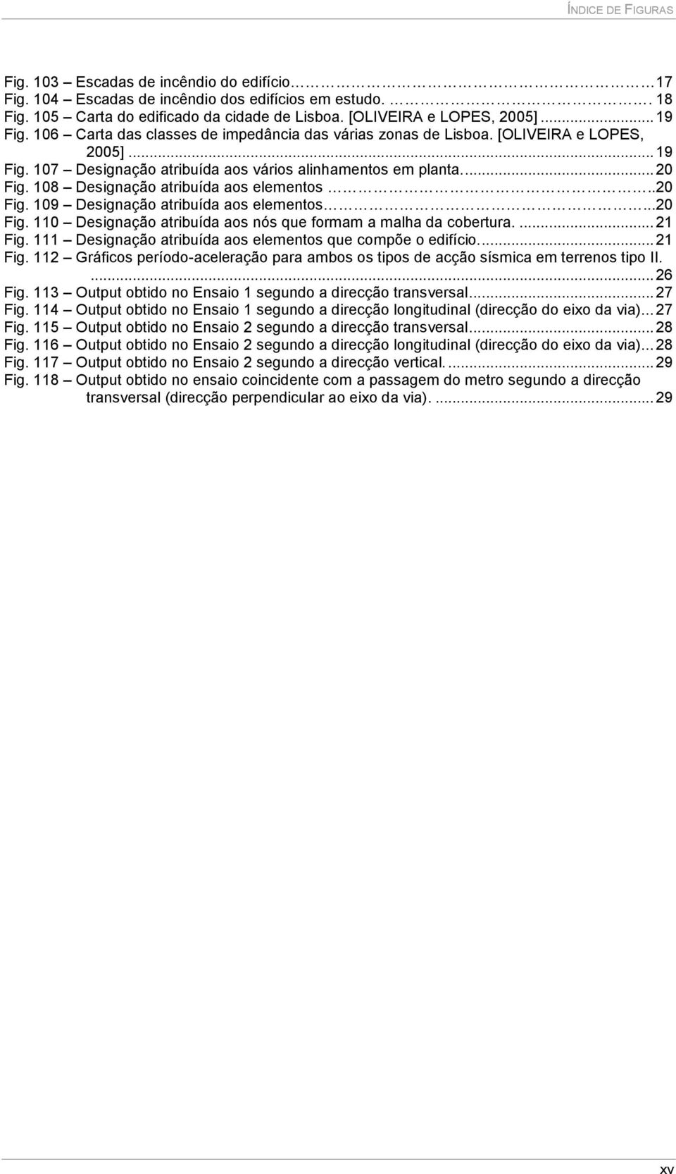 108 Designação atribuída aos elementos..20 Fig. 109 Designação atribuída aos elementos...20 Fig. 110 Designação atribuída aos nós que formam a malha da cobertura....21 Fig.