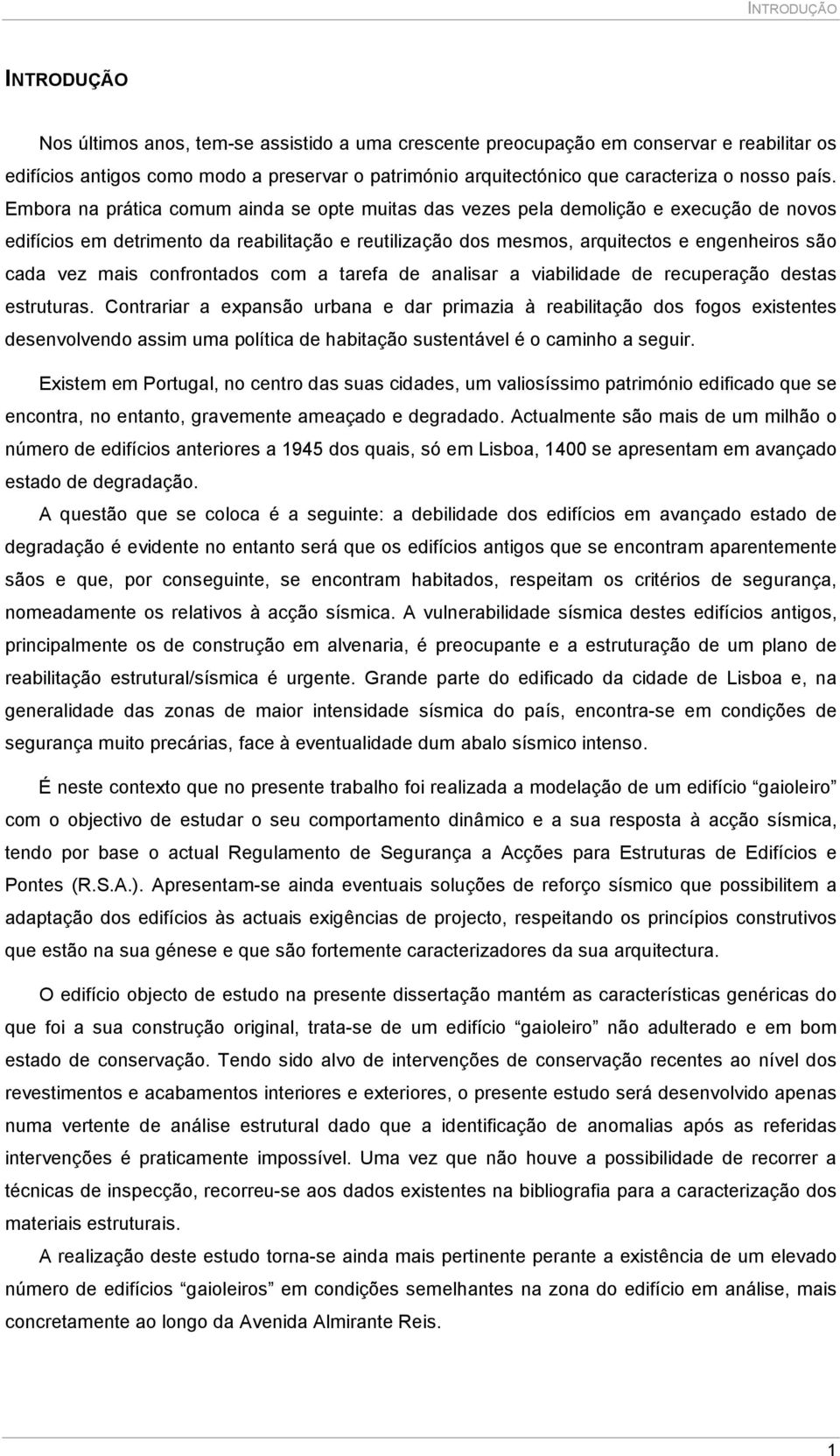 Embora na prática comum ainda se opte muitas das vezes pela demolição e execução de novos edifícios em detrimento da reabilitação e reutilização dos mesmos, arquitectos e engenheiros são cada vez