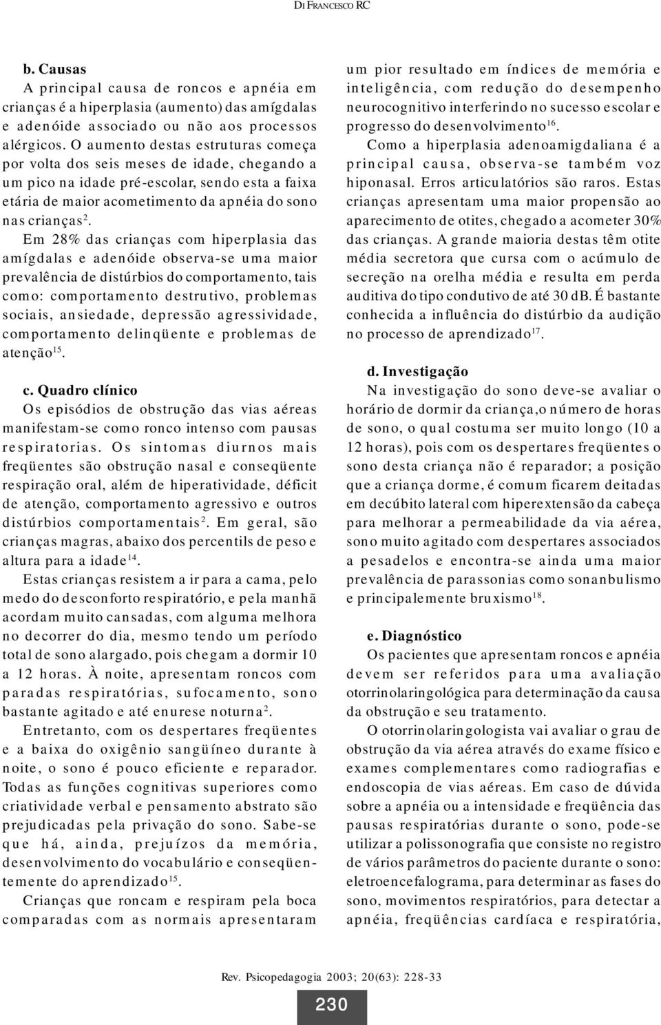 Em 28% das crianças com hiperplasia das amígdalas e adenóide observa-se uma maior prevalência de distúrbios do comportamento, tais como: comportamento destrutivo, problemas sociais, ansiedade,