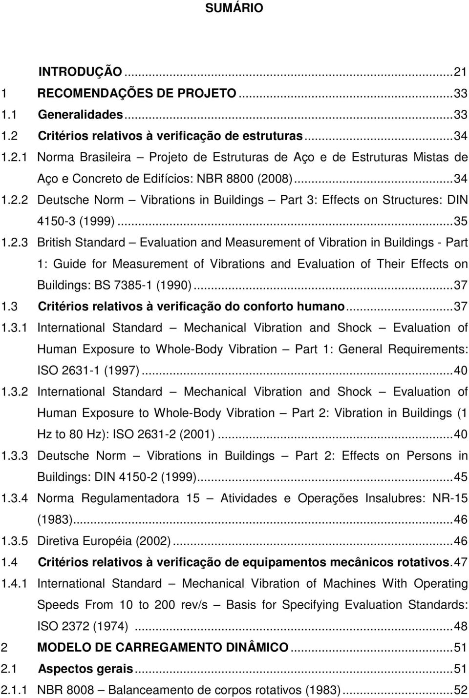 .. 37 1.3 Critérios relativos à verificação do conforto humano... 37 1.3.1 International Standard Mechanical Vibration and Shock Evaluation of Human Exposure to Whole-Body Vibration Part 1: General Requirements: ISO 2631-1 (1997).