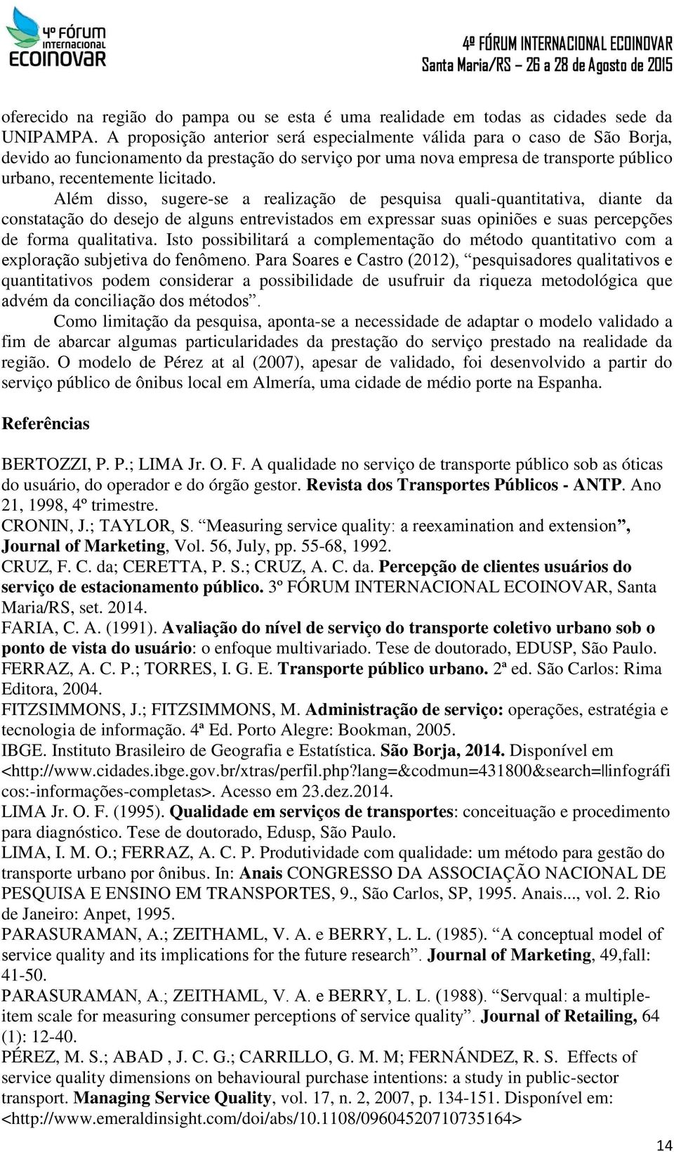 Além disso, sugere-se a realização de pesquisa quali-quantitativa, diante da constatação do desejo de alguns entrevistados em expressar suas opiniões e suas percepções de forma qualitativa.