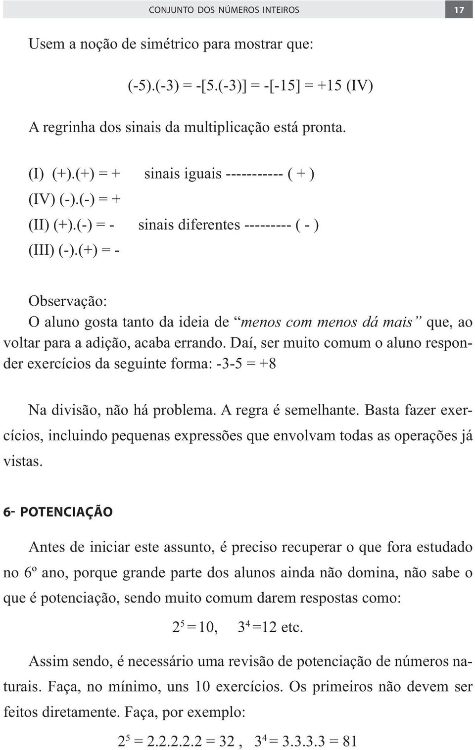 A regra é semelhante. Basta fazer exercícios, incluindo pequenas expressões que envolvam todas as operações já vistas.