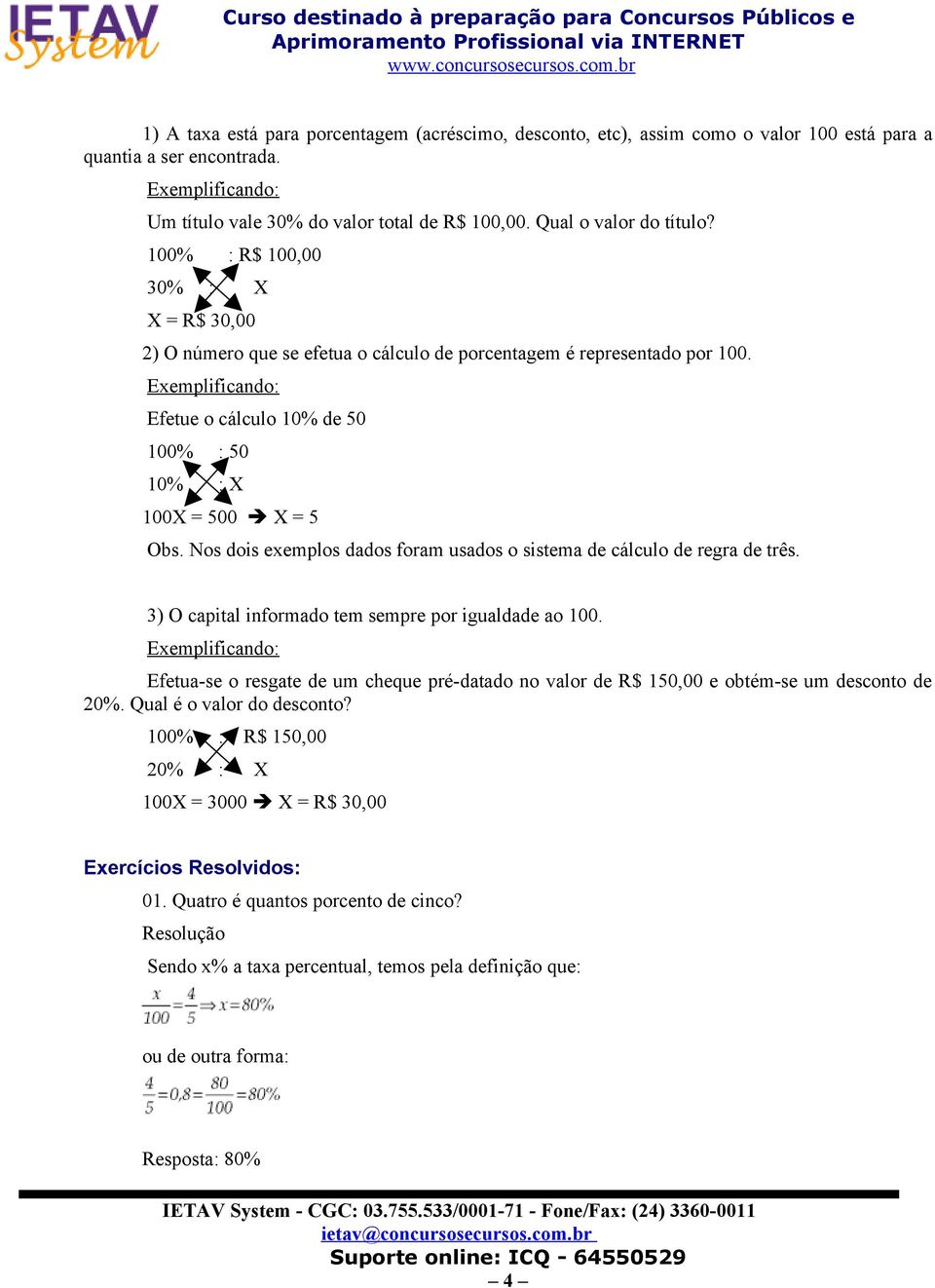 Exemplificando: Efetue o cálculo 10% de 50 100% : 50 10% : X 100X = 500 X = 5 Obs. Nos dois exemplos dados foram usados o sistema de cálculo de regra de três.