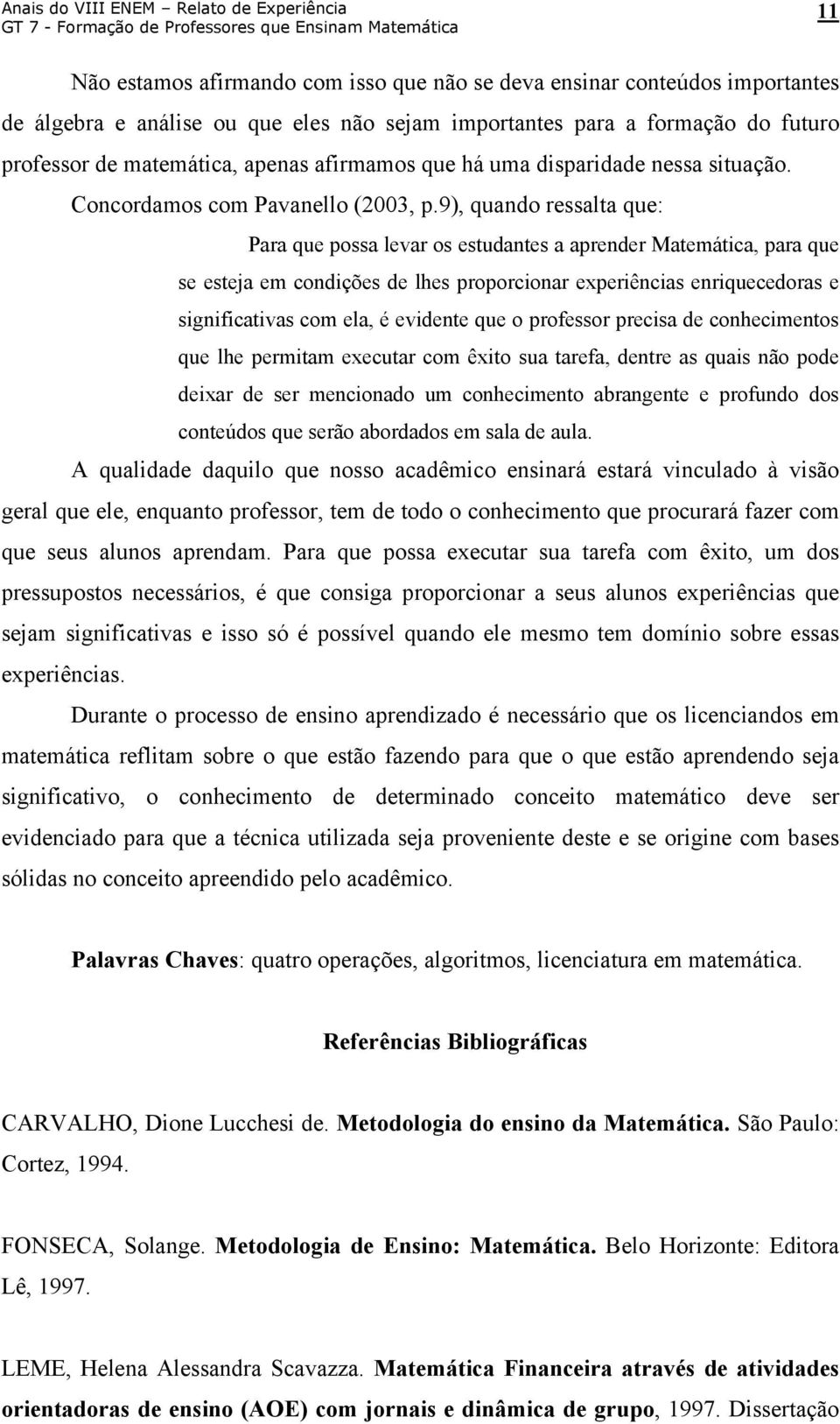 9), quando ressalta que: Para que possa levar os estudantes a aprender Matemática, para que se esteja em condições de lhes proporcionar experiências enriquecedoras e significativas com ela, é