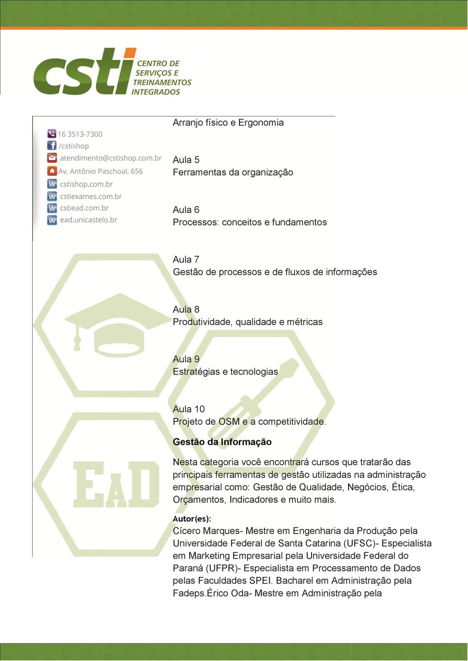 Gestão da Informação Nesta categoria você encontrará cursos que tratarão das principais ferramentas de gestão utilizadas na administração empresarial como: Gestão de Qualidade, Negócios, Ética,