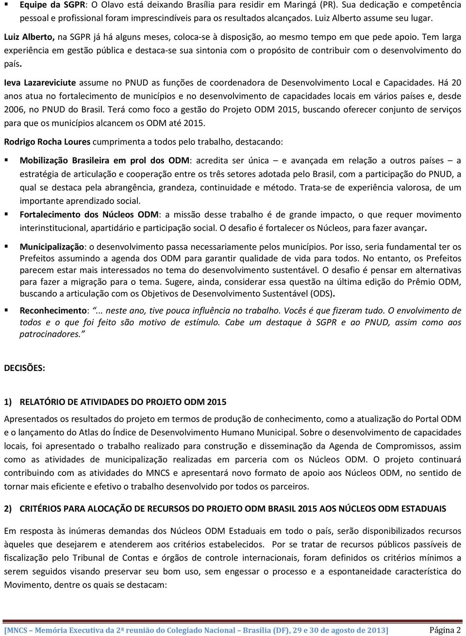 Tem larga experiência em gestão pública e destaca-se sua sintonia com o propósito de contribuir com o desenvolvimento do país.