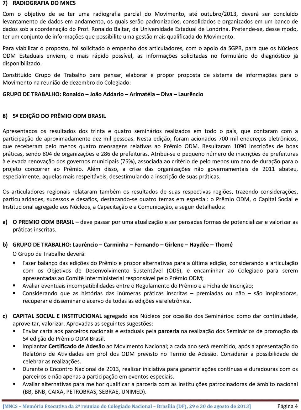 Pretende-se, desse modo, ter um conjunto de informações que possibilite uma gestão mais qualificada do Movimento.