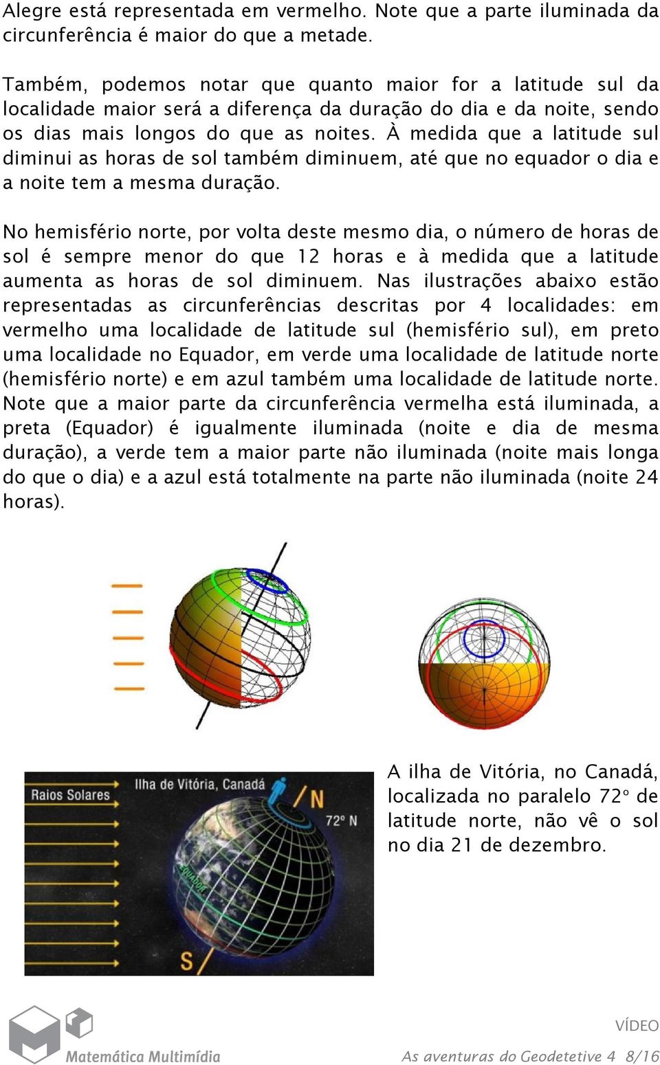 À medida que a latitude sul diminui as horas de sol também diminuem, até que no equador o dia e a noite tem a mesma duração.