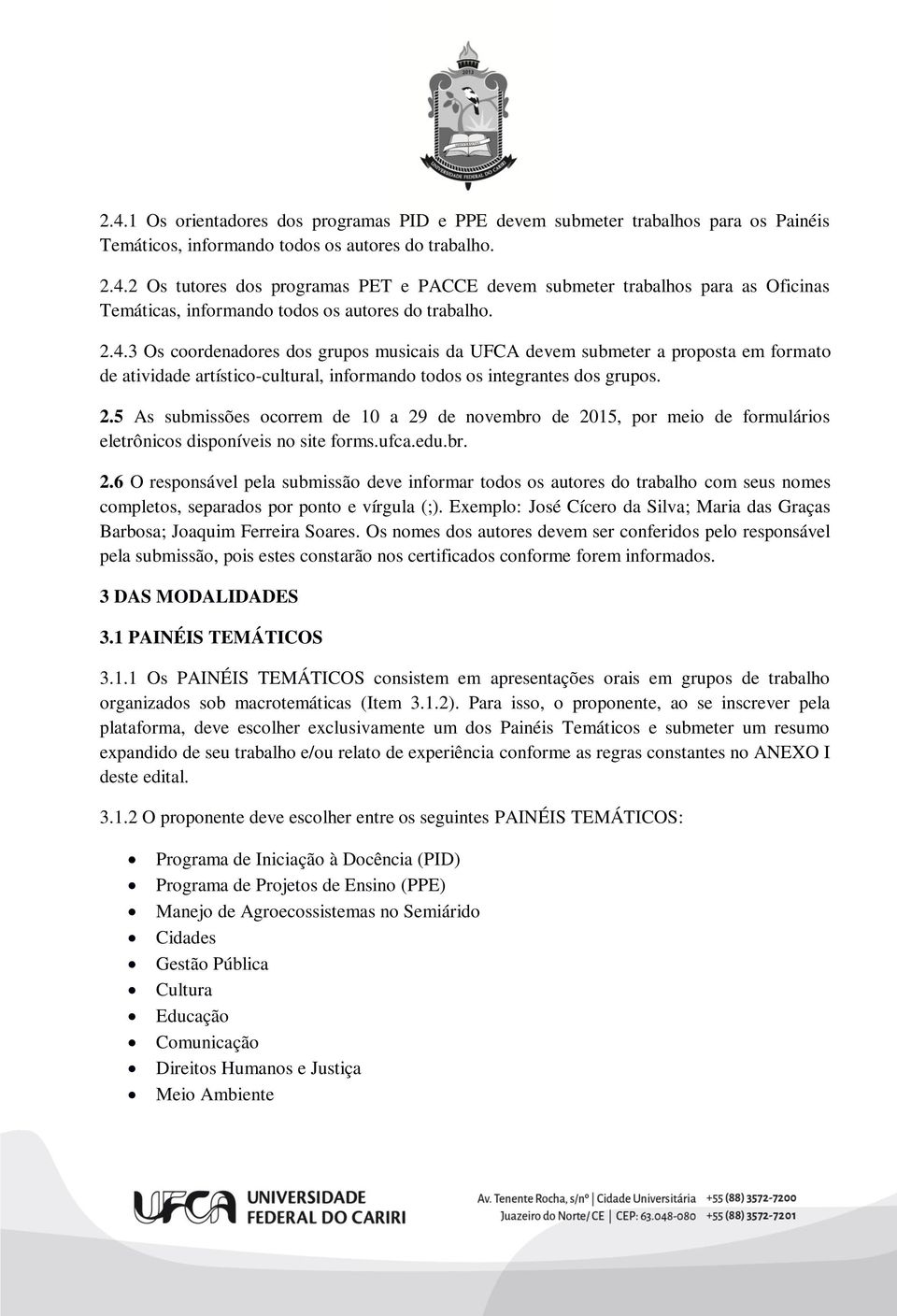 5 As submissões ocorrem de 10 a 29 de novembro de 2015, por meio de formulários eletrônicos disponíveis no site forms.ufca.edu.br. 2.6 O responsável pela submissão deve informar todos os autores do trabalho com seus nomes completos, separados por ponto e vírgula (;).