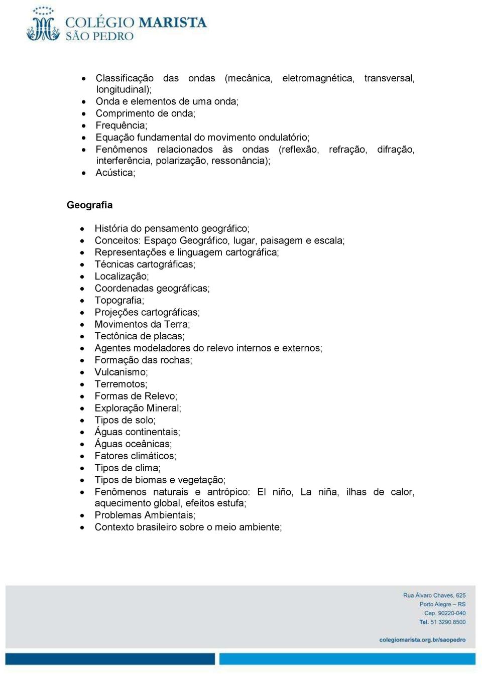 escala; Representações e linguagem cartográfica; Técnicas cartográficas; Localização; Coordenadas geográficas; Topografia; Projeções cartográficas; Movimentos da Terra; Tectônica de placas; Agentes