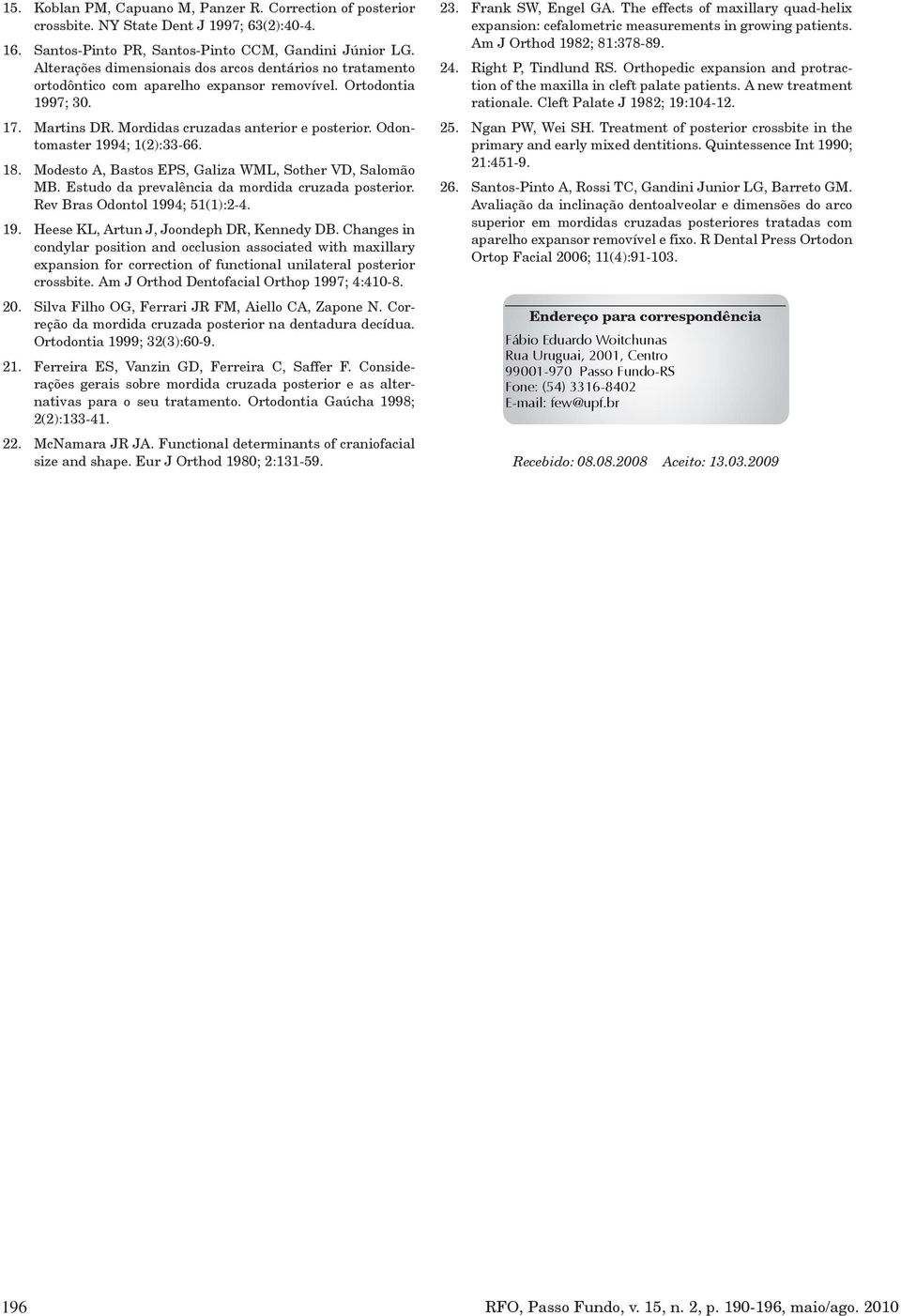 Odontomaster 1994; 1(2):33-66. 18. Modesto A, Bastos EPS, Galiza WML, Sother VD, Salomão MB. Estudo da prevalência da mordida cruzada posterior. Rev Bras Odontol 1994; 51(1):2-4. 19. Heese KL, Artun J, Joondeph DR, Kennedy DB.