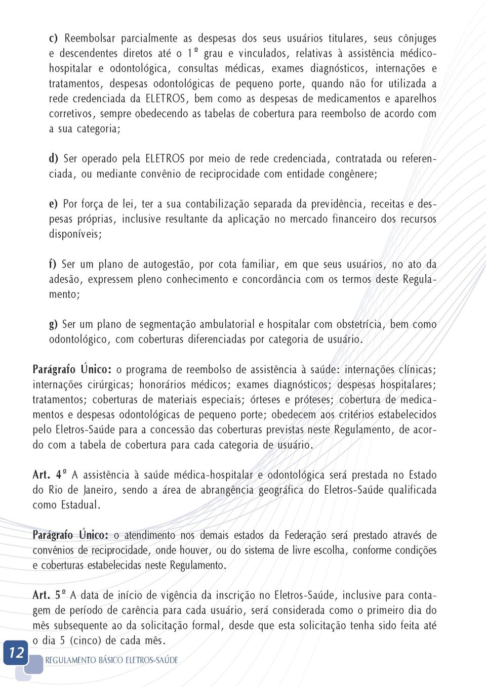 aparelhos corretivos, sempre obedecendo as tabelas de cobertura para reembolso de acordo com a sua categoria; d) Ser operado pela ELETROS por meio de rede credenciada, contratada ou referenciada, ou