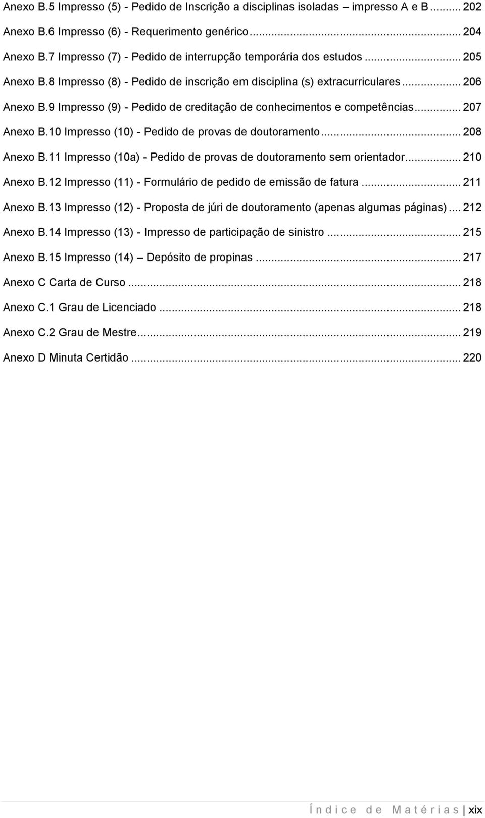 9 Impresso (9) - Pedido de creditação de conhecimentos e competências... 207 Anexo B.10 Impresso (10) - Pedido de provas de doutoramento... 208 Anexo B.