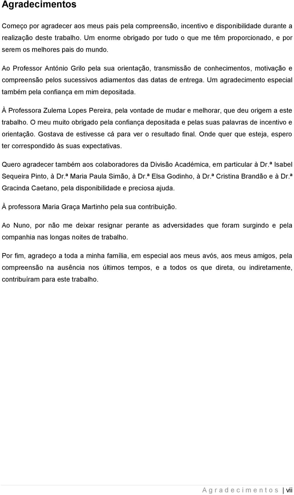 Ao Professor António Grilo pela sua orientação, transmissão de conhecimentos, motivação e compreensão pelos sucessivos adiamentos das datas de entrega.