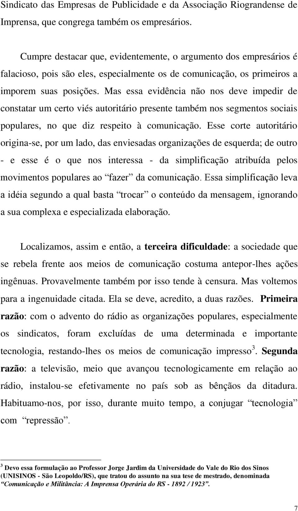 Mas essa evidência não nos deve impedir de constatar um certo viés autoritário presente também nos segmentos sociais populares, no que diz respeito à comunicação.