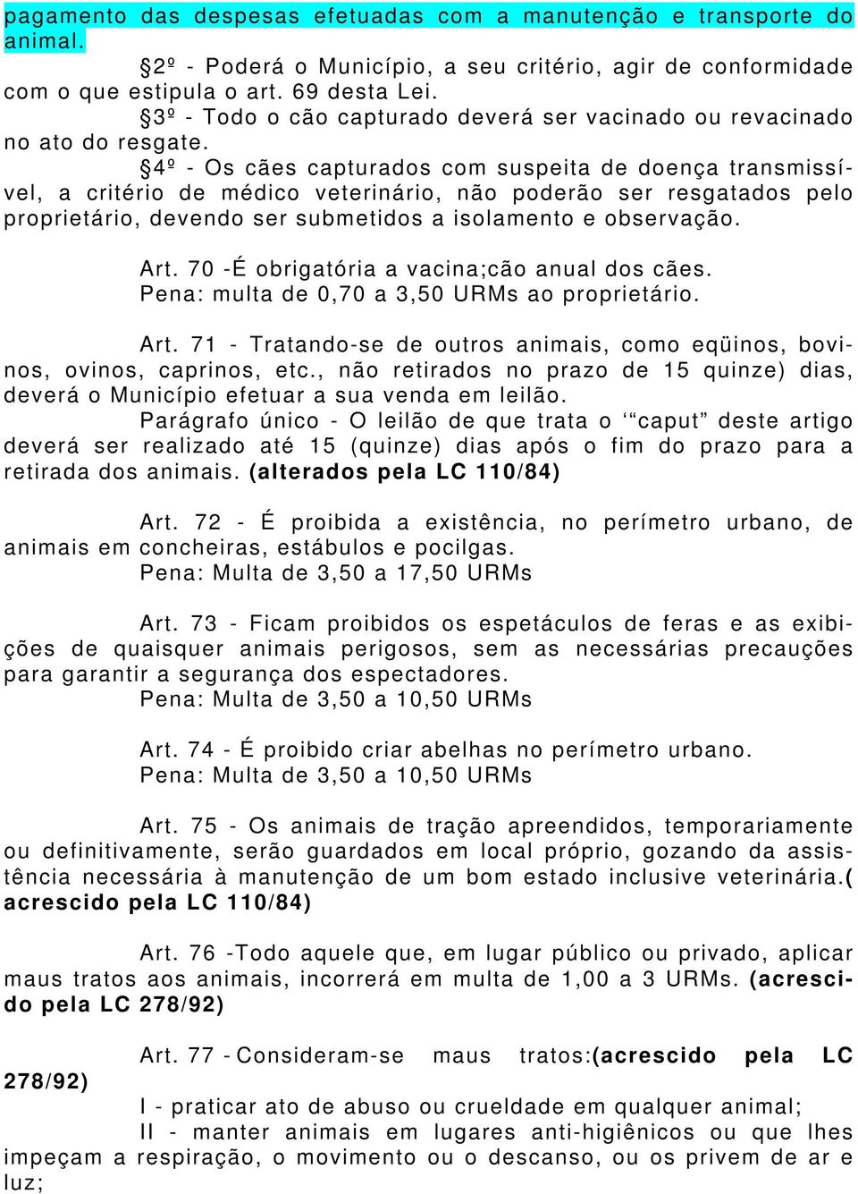 4º - Os cães capturados com suspeita de doença transmissível, a critério de médico veterinário, não poderão ser resgatados pelo proprietário, devendo ser submetidos a isolamento e observação. Art.