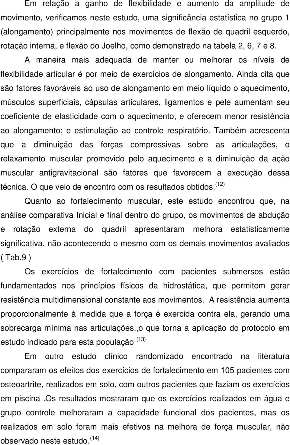 A maneira mais adequada de manter ou melhorar os níveis de flexibilidade articular é por meio de exercícios de alongamento.