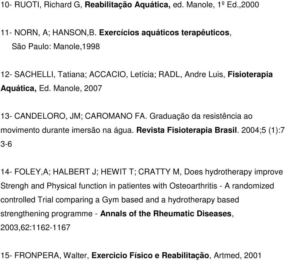 Manole, 2007 13- CANDELORO, JM; CAROMANO FA. Graduação da resistência ao movimento durante imersão na água. Revista Fisioterapia Brasil.