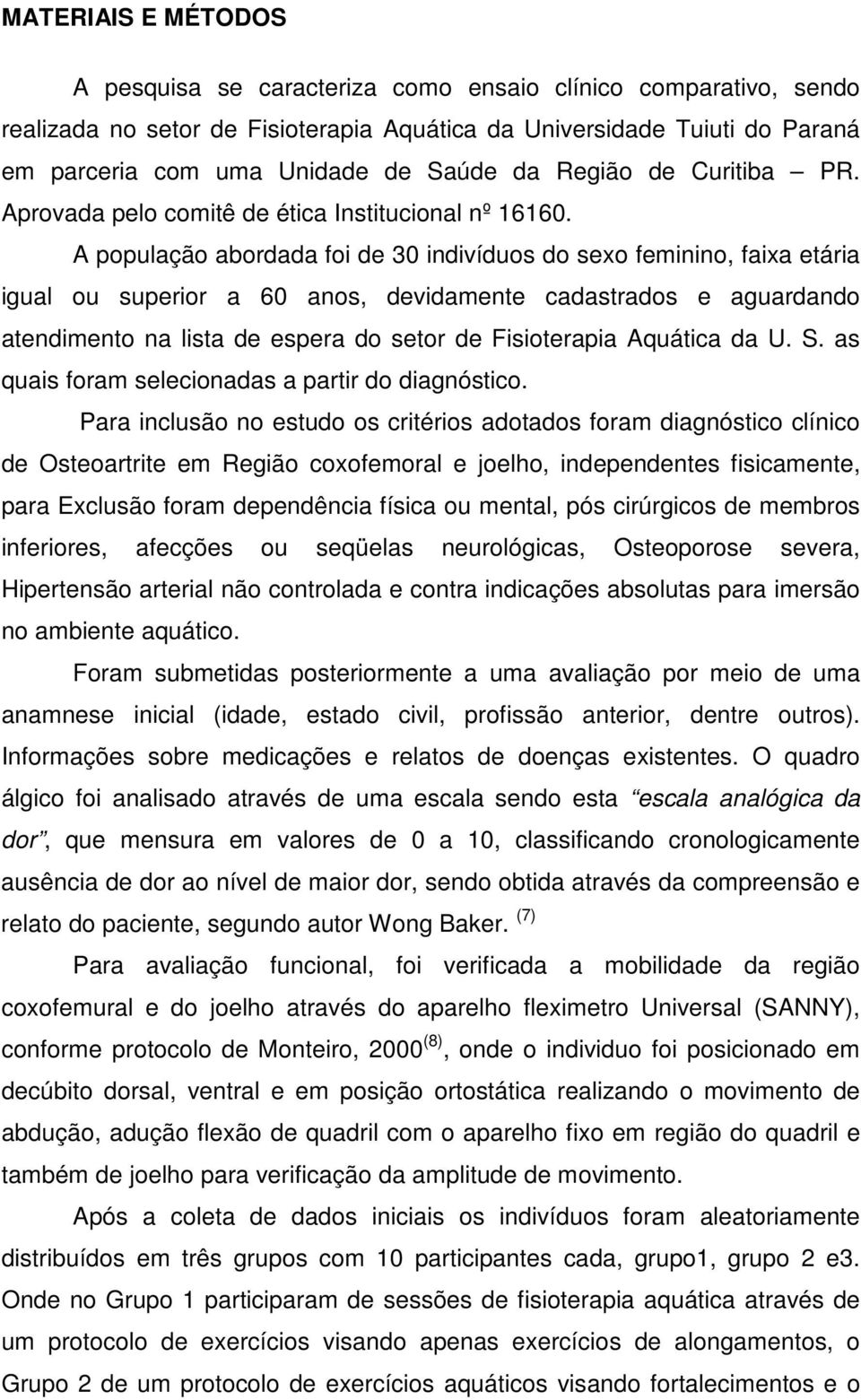 A população abordada foi de 30 indivíduos do sexo feminino, faixa etária igual ou superior a 60 anos, devidamente cadastrados e aguardando atendimento na lista de espera do setor de Fisioterapia