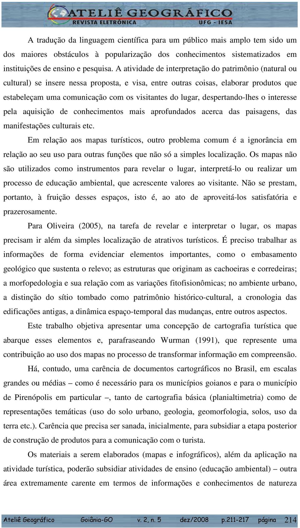 despertando-lhes o interesse pela aquisição de conhecimentos mais aprofundados acerca das paisagens, das manifestações culturais etc.