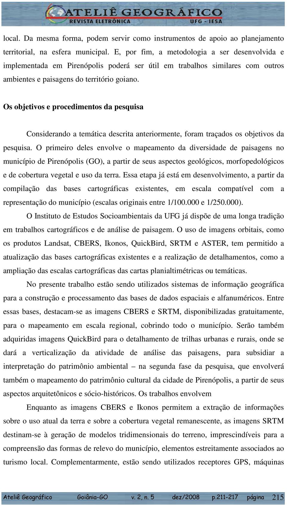 Os objetivos e procedimentos da pesquisa Considerando a temática descrita anteriormente, foram traçados os objetivos da pesquisa.