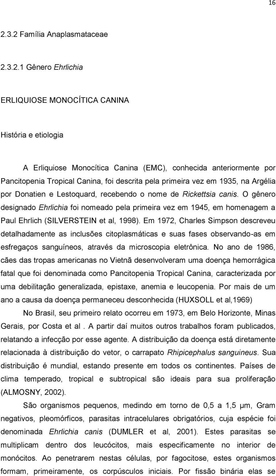 O gênero designado Ehrlichia foi nomeado pela primeira vez em 1945, em homenagem a Paul Ehrlich (SILVERSTEIN et al, 1998).