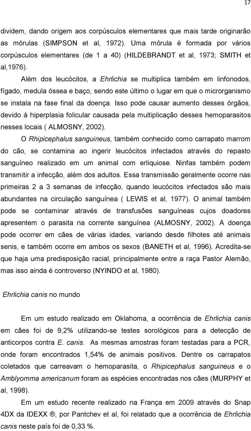 Além dos leucócitos, a Ehrlichia se multiplica também em linfonodos, fígado, medula óssea e baço, sendo este último o lugar em que o microrganismo se instala na fase final da doença.