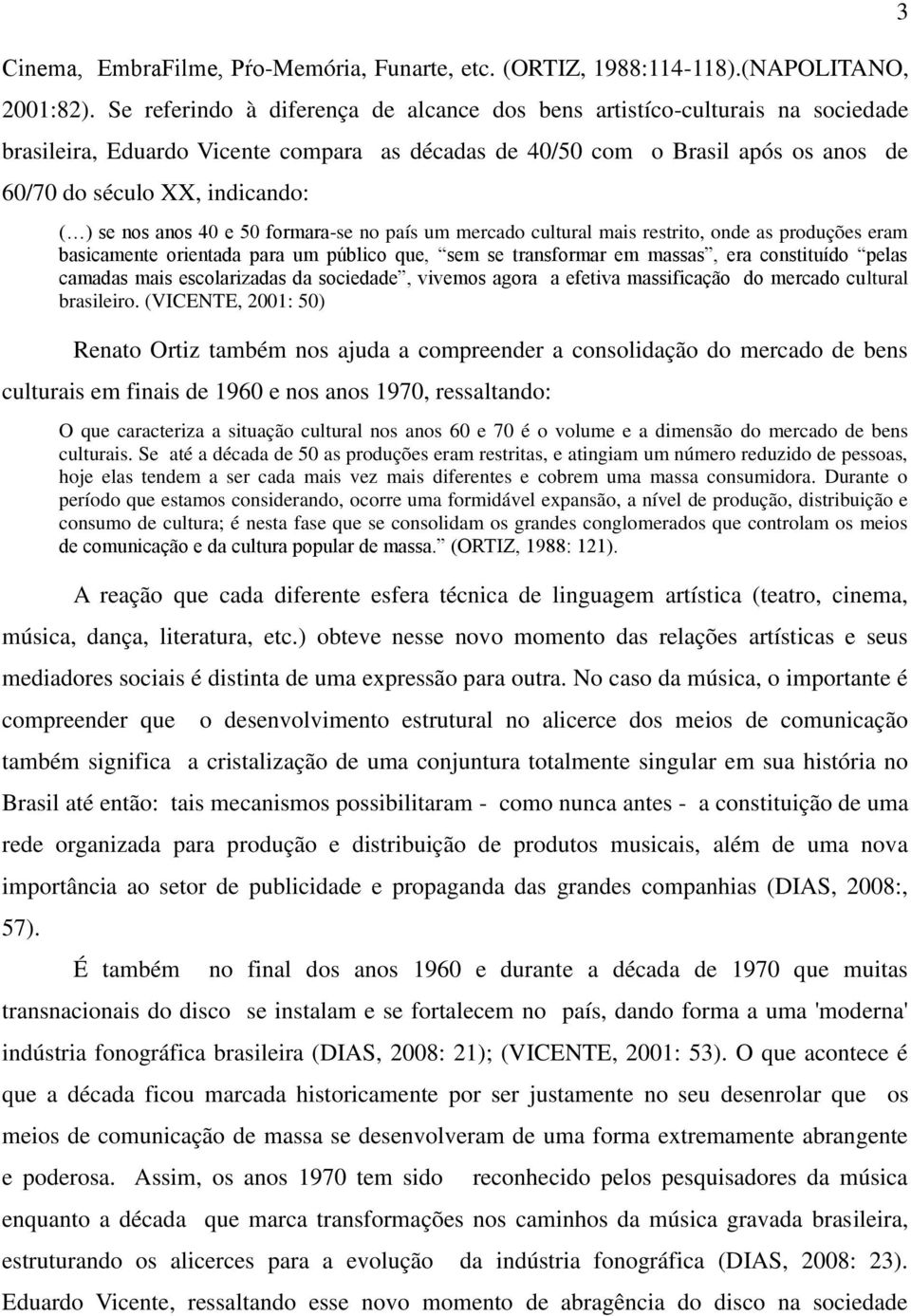 se nos anos 40 e 50 formara-se no país um mercado cultural mais restrito, onde as produções eram basicamente orientada para um público que, sem se transformar em massas, era constituído pelas camadas