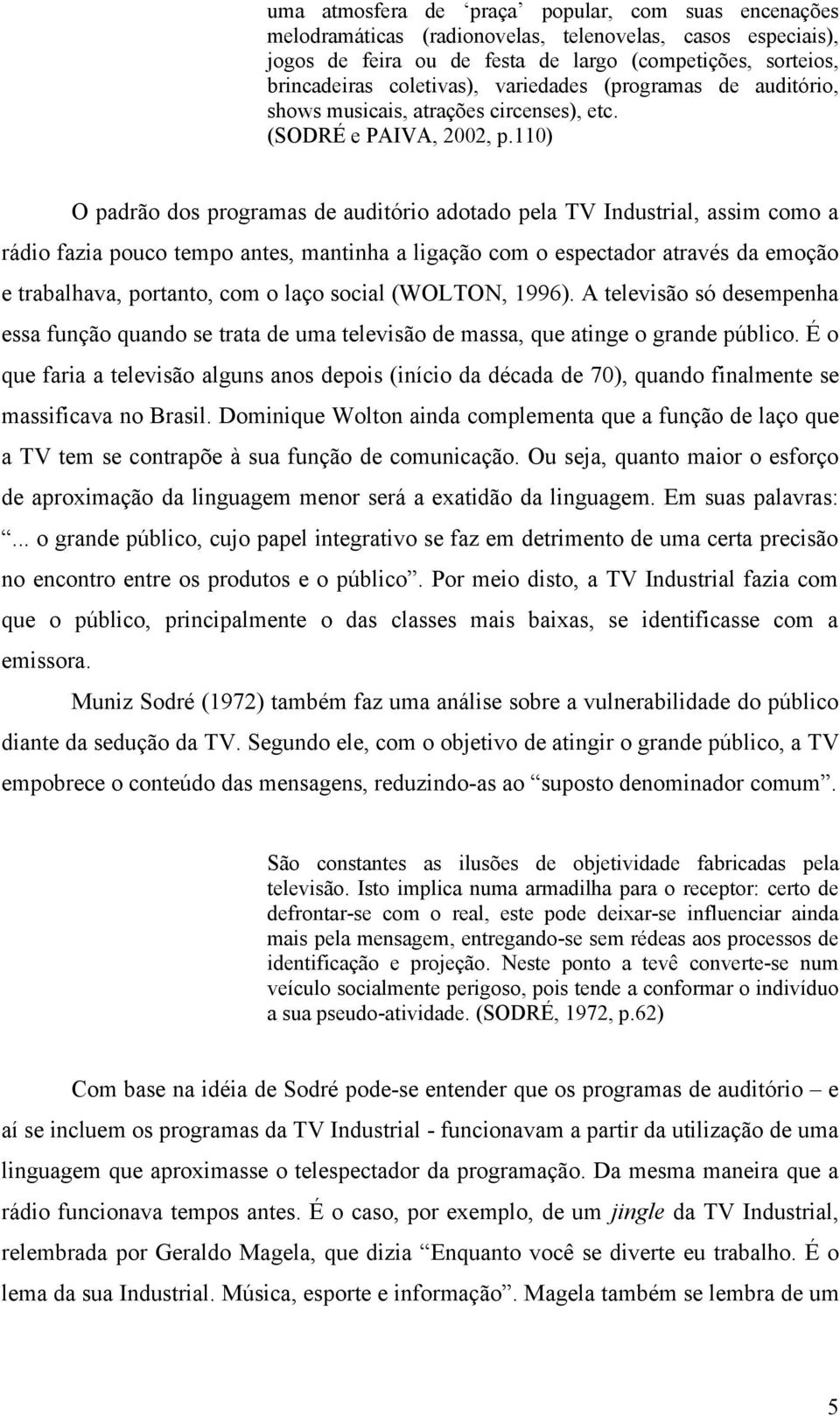 110) O padrão dos programas de auditório adotado pela TV Industrial, assim como a rádio fazia pouco tempo antes, mantinha a ligação com o espectador através da emoção e trabalhava, portanto, com o