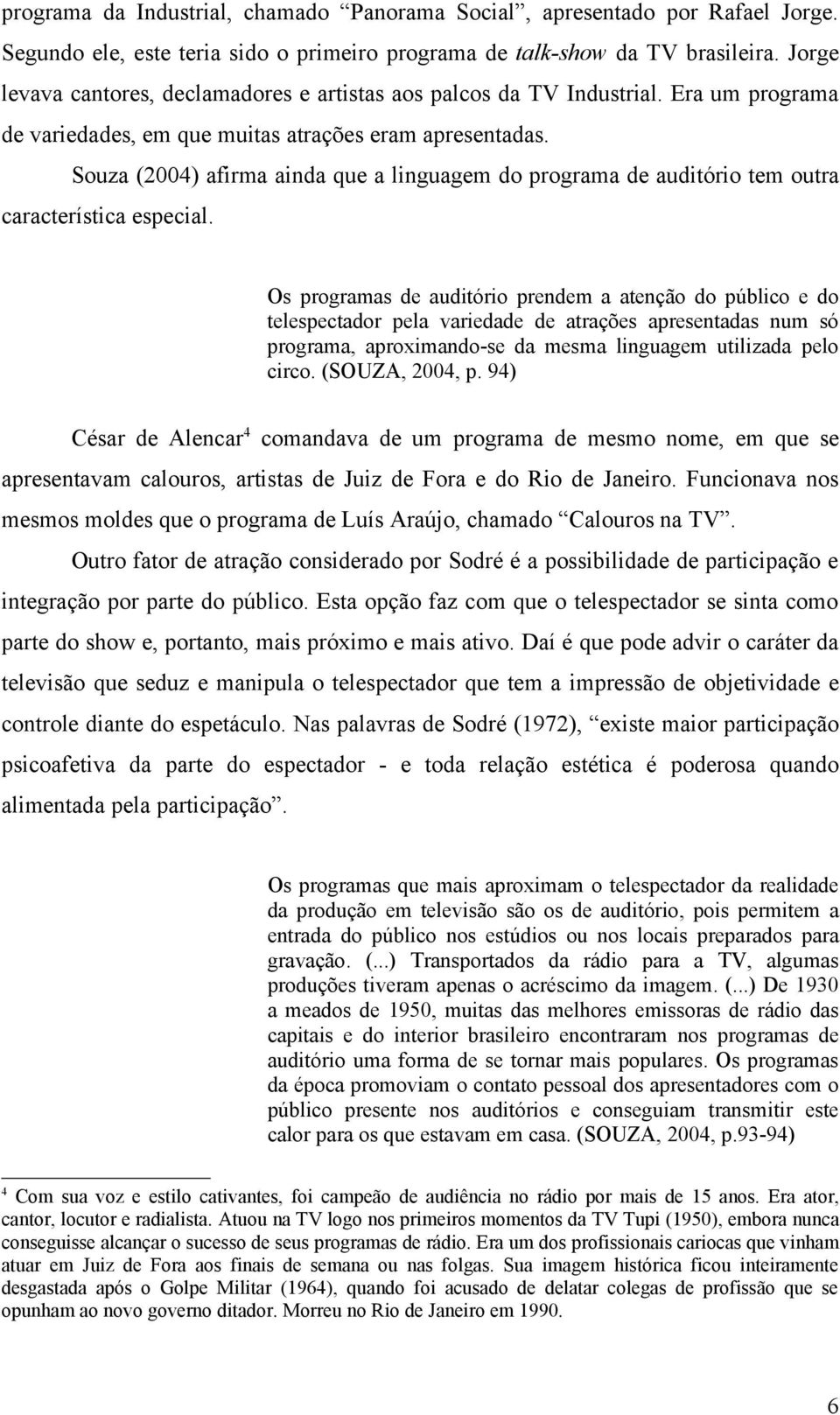 Souza (2004) afirma ainda que a linguagem do programa de auditório tem outra característica especial.