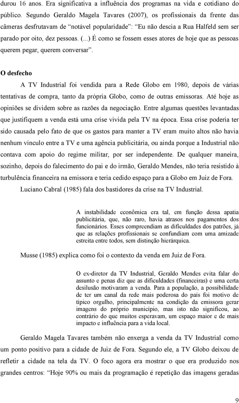 O desfecho A TV Industrial foi vendida para a Rede Globo em 1980, depois de várias tentativas de compra, tanto da própria Globo, como de outras emissoras.