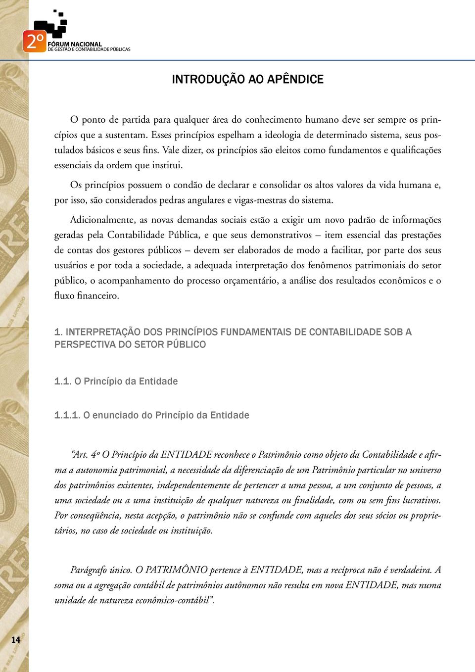 Vale dizer, os princípios são eleitos como fundamentos e qualificações essenciais da ordem que institui.