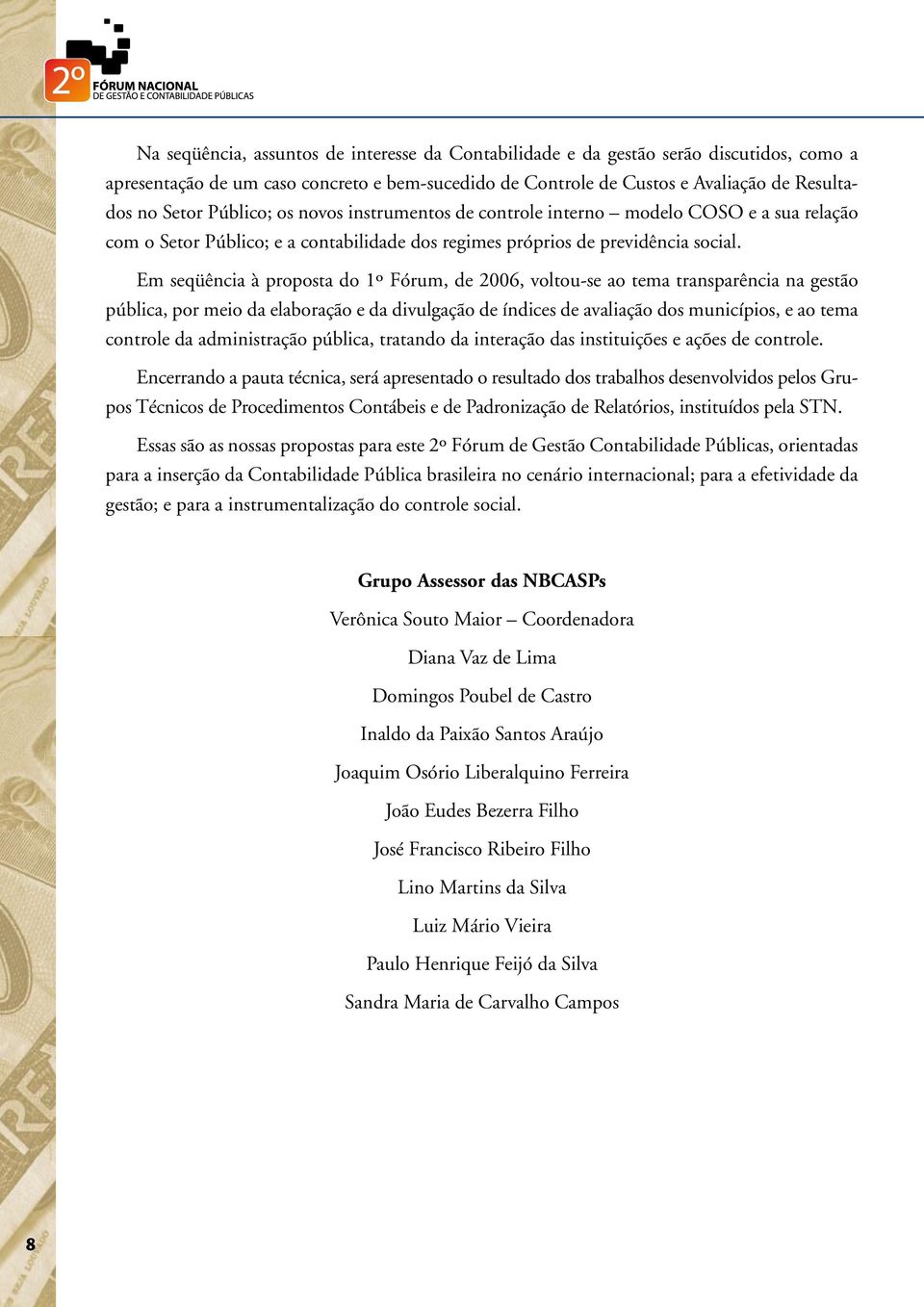 Em seqüência à proposta do 1º Fórum, de 2006, voltou-se ao tema transparência na gestão pública, por meio da elaboração e da divulgação de índices de avaliação dos municípios, e ao tema controle da