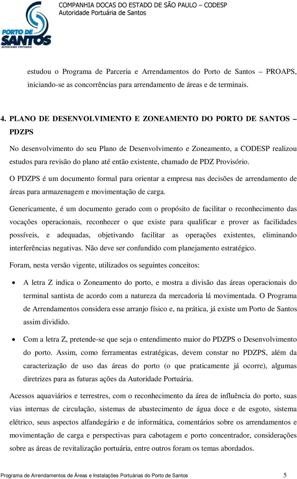 chamado de PDZ Provisório. O PDZPS é um documento formal para orientar a empresa nas decisões de arrendamento de áreas para armazenagem e movimentação de carga.