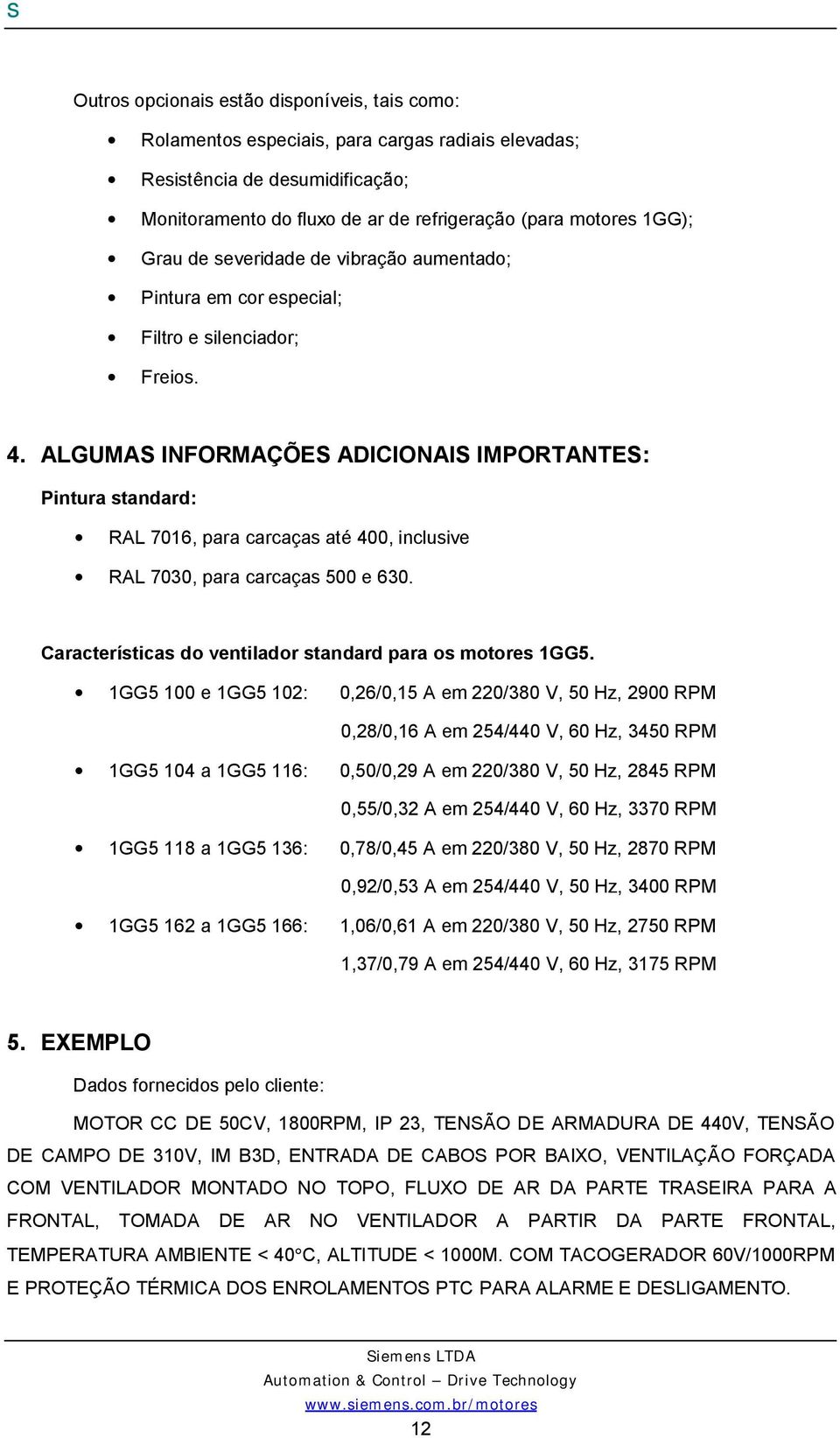 ALGUMAS INFORMAÇÕES ADICIONAIS IMPORTANTES: Pintura standard: RAL 7016, para carcaças até 400, inclusive RAL 7030, para carcaças 500 e 630. Características do ventilador standard para os motores 1GG5.