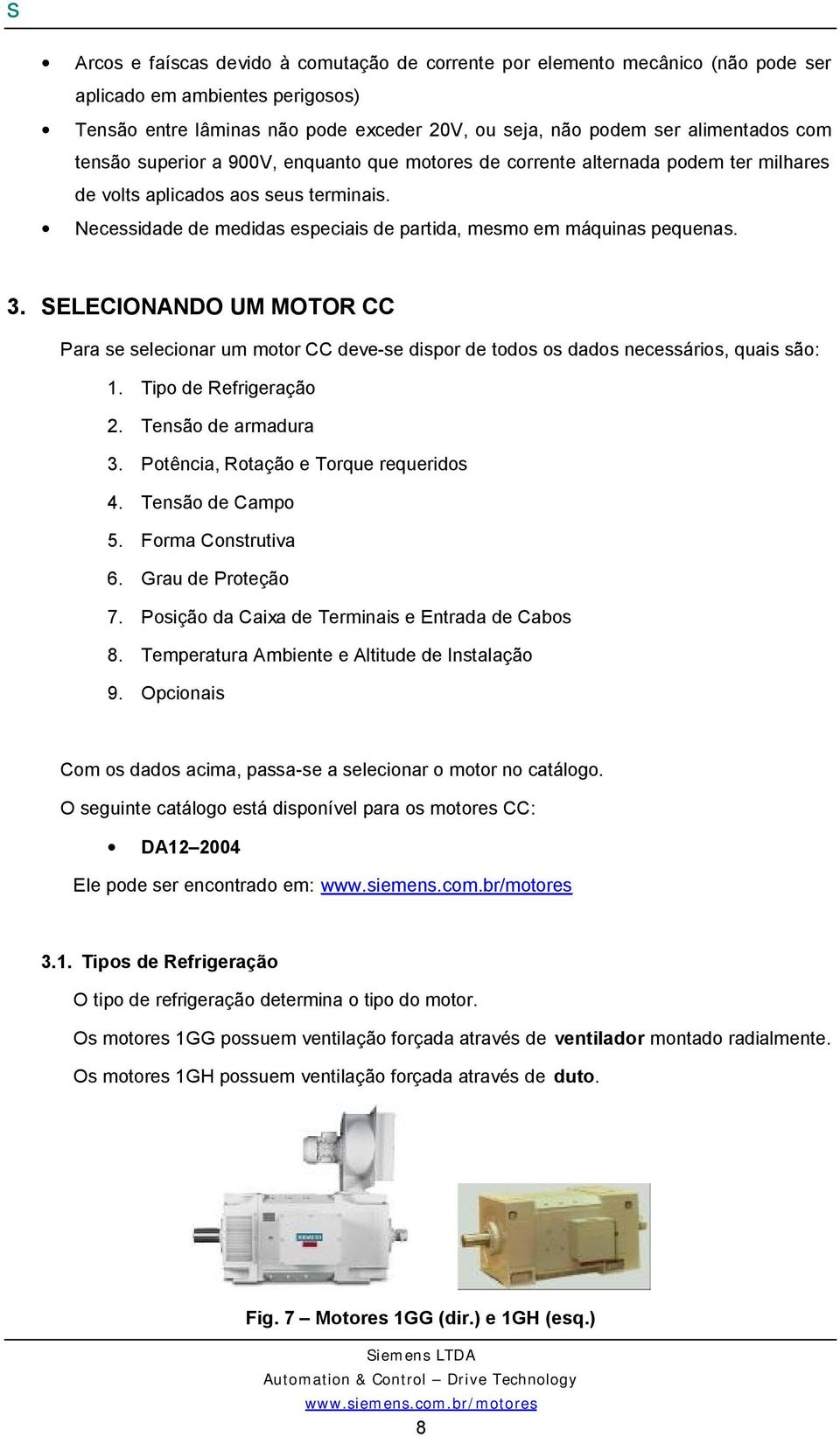 SELECIONANDO UM MOTOR CC Para se selecionar um motor CC deve-se dispor de todos os dados necessários, quais são: 1. Tipo de Refrigeração 2. Tensão de armadura 3.