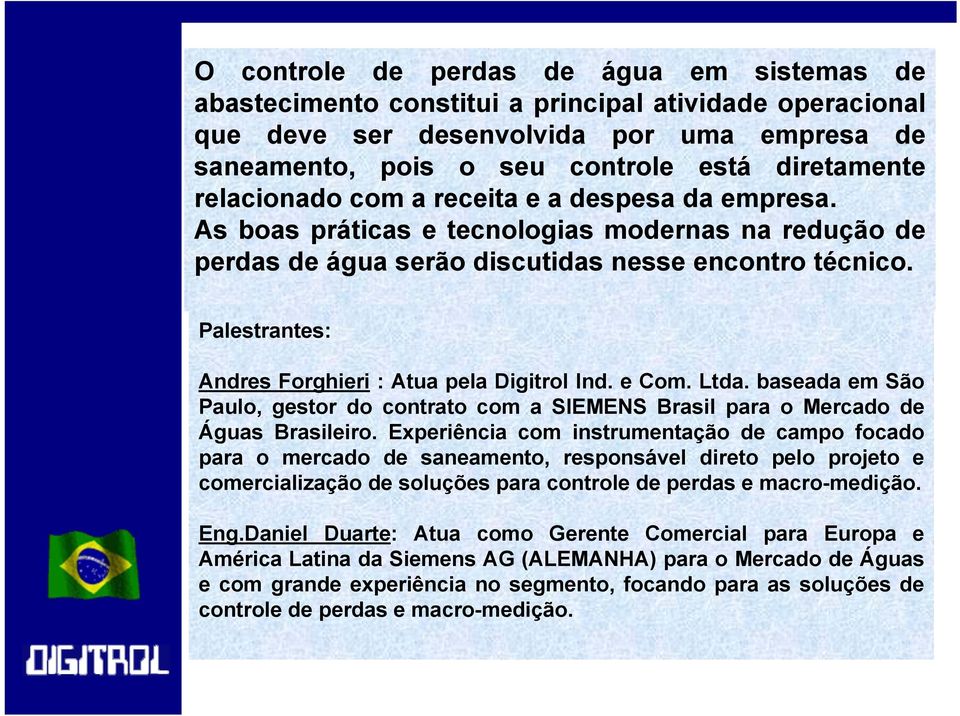 Palestrantes: Andres Forghieri : Atua pela Digitrol Ind. e Com. Ltda. baseada em São Paulo, gestor do contrato com a SIEMENS Brasil para o Mercado de Águas Brasileiro.