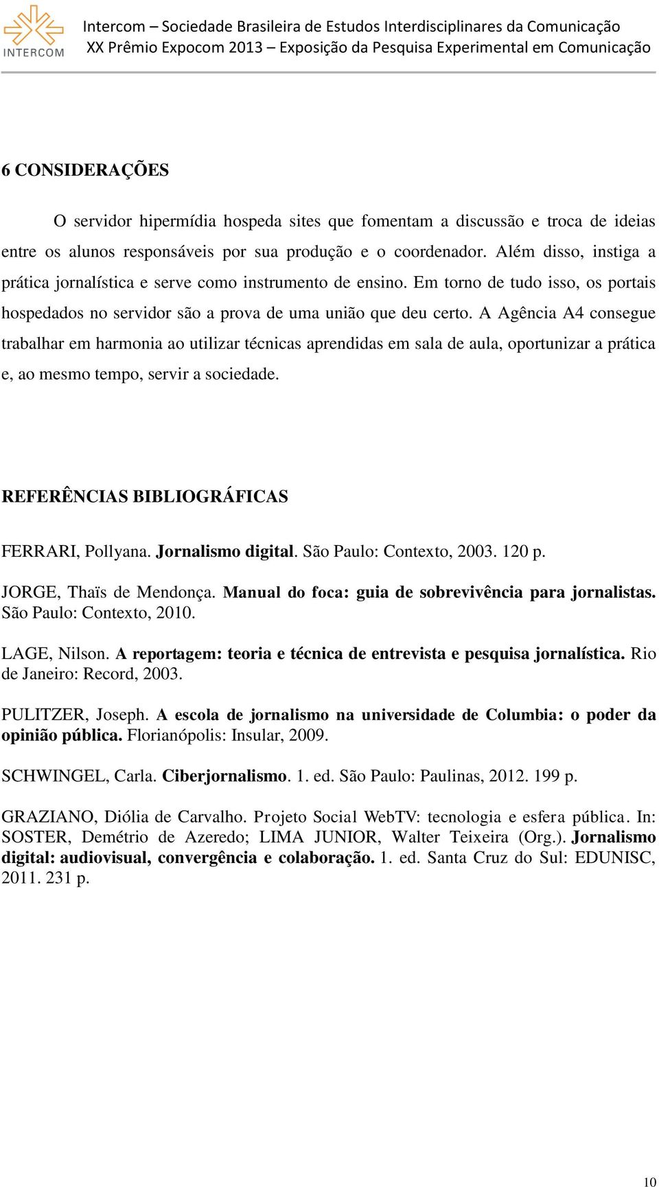 A Agência A4 consegue trabalhar em harmonia ao utilizar técnicas aprendidas em sala de aula, oportunizar a prática e, ao mesmo tempo, servir a sociedade. REFERÊNCIAS BIBLIOGRÁFICAS FERRARI, Pollyana.