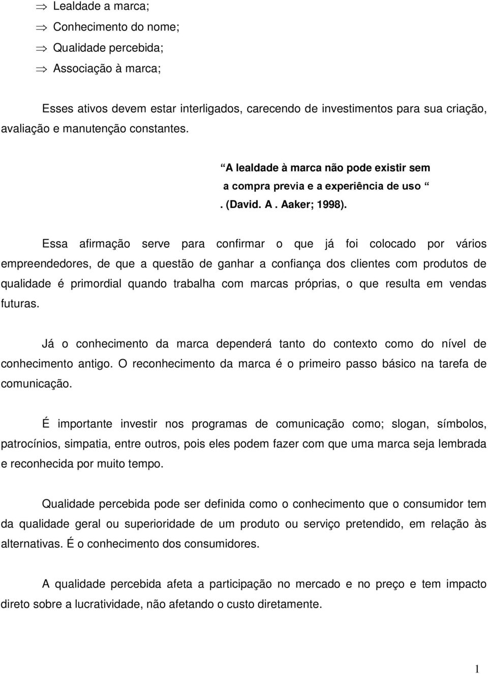 Essa afirmação serve para confirmar o que já foi colocado por vários empreendedores, de que a questão de ganhar a confiança dos clientes com produtos de qualidade é primordial quando trabalha com