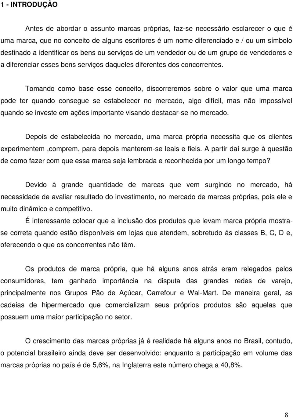 Tomando como base esse conceito, discorreremos sobre o valor que uma marca pode ter quando consegue se estabelecer no mercado, algo difícil, mas não impossível quando se investe em ações importante