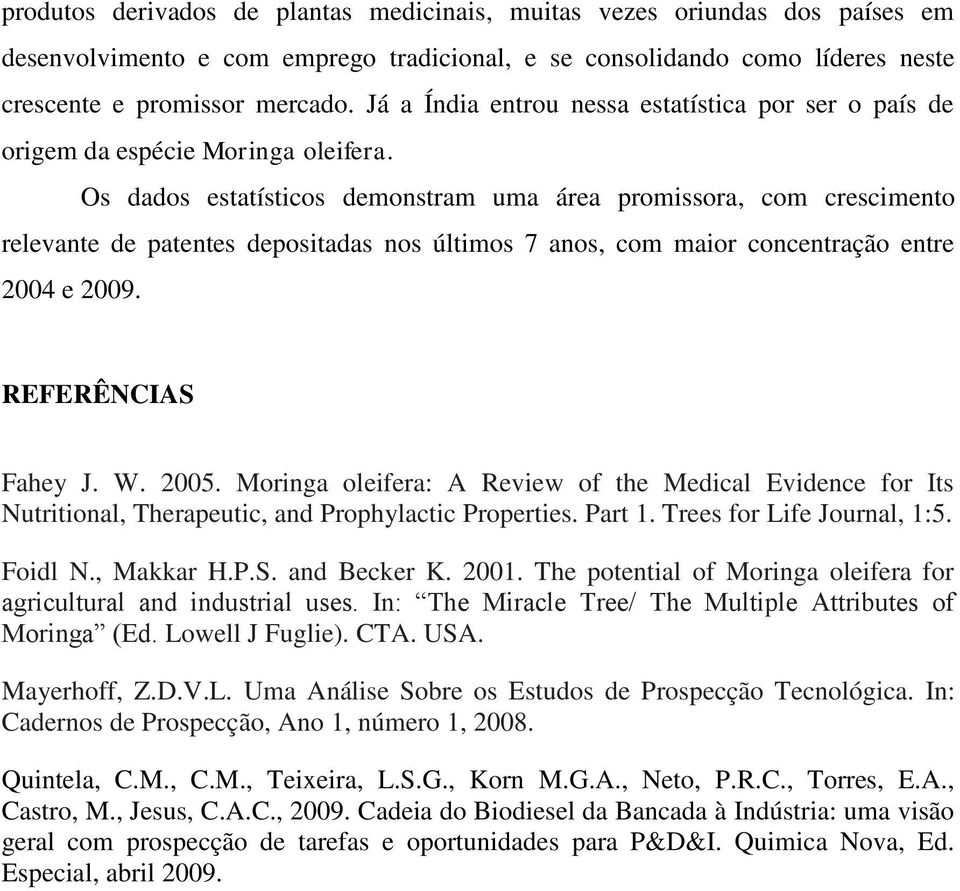 Os dados estatísticos demonstram uma área promissora, com crescimento relevante de patentes depositadas nos últimos 7 anos, com maior concentração entre 00 e 009. REFERÊNCIAS Fahey J. W. 005.