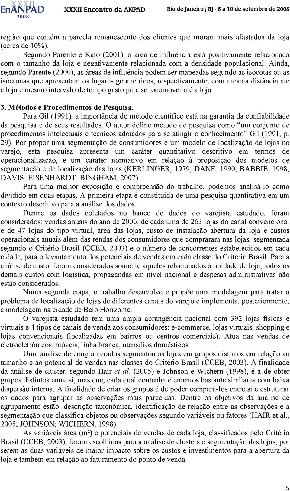 Ainda, segundo Parente (2000), as áreas de influência podem ser mapeadas segundo as isócotas ou as isócronas que apresentam os lugares geométricos, respectivamente, com mesma distância até a loja e