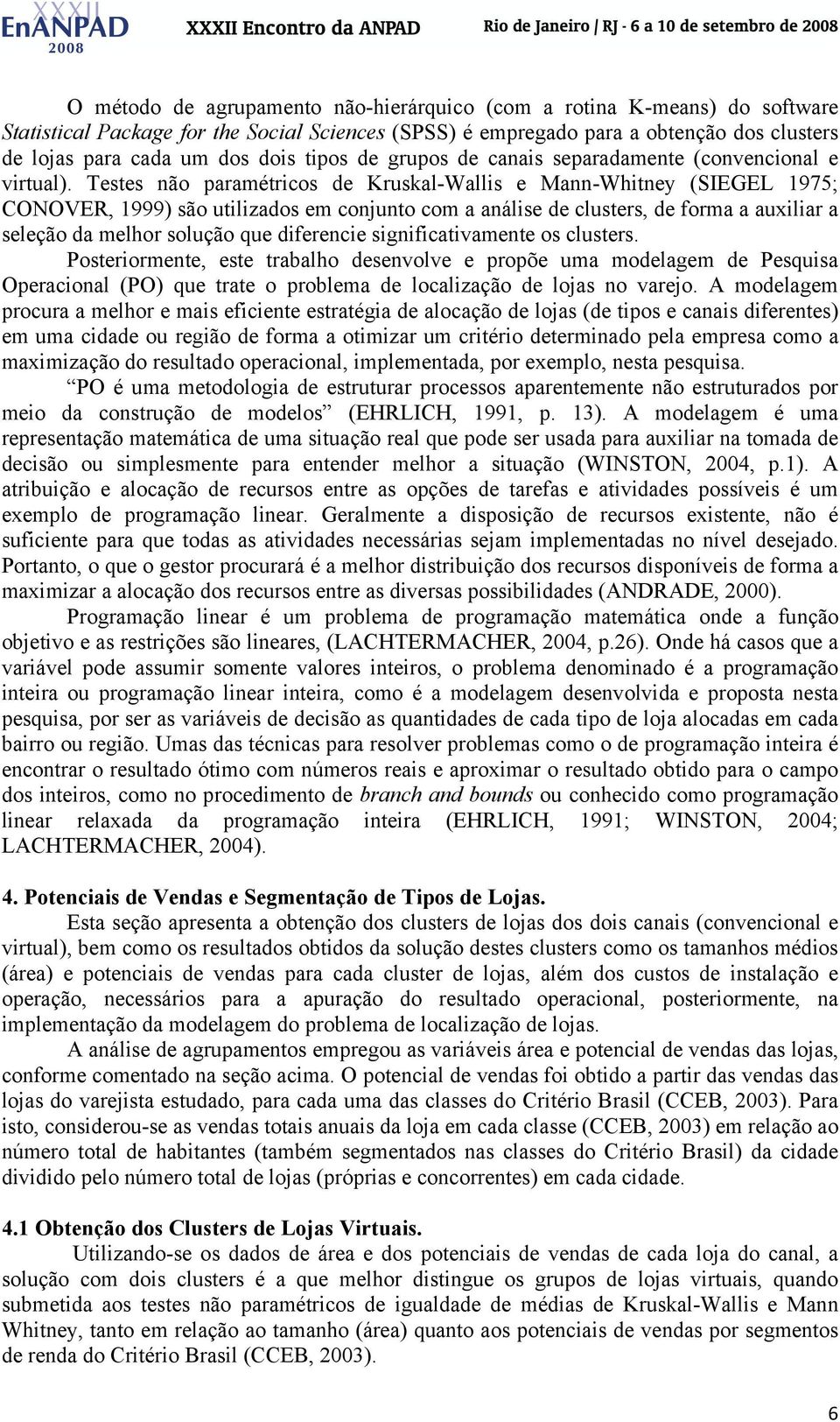 Testes não paramétricos de Kruskal-Wallis e Mann-Whitney (SIEGEL 1975; CONOVER, 1999) são utilizados em conjunto com a análise de clusters, de forma a auxiliar a seleção da melhor solução que