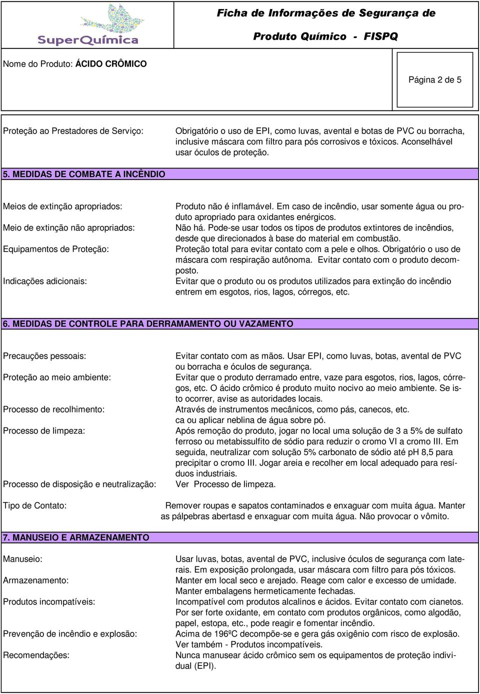 MEDIDAS DE COMBATE A INCÊNDIO Meios de extinção apropriados: Meio de extinção não apropriados: Equipamentos de Proteção: Indicações adicionais: Produto não é inflamável.