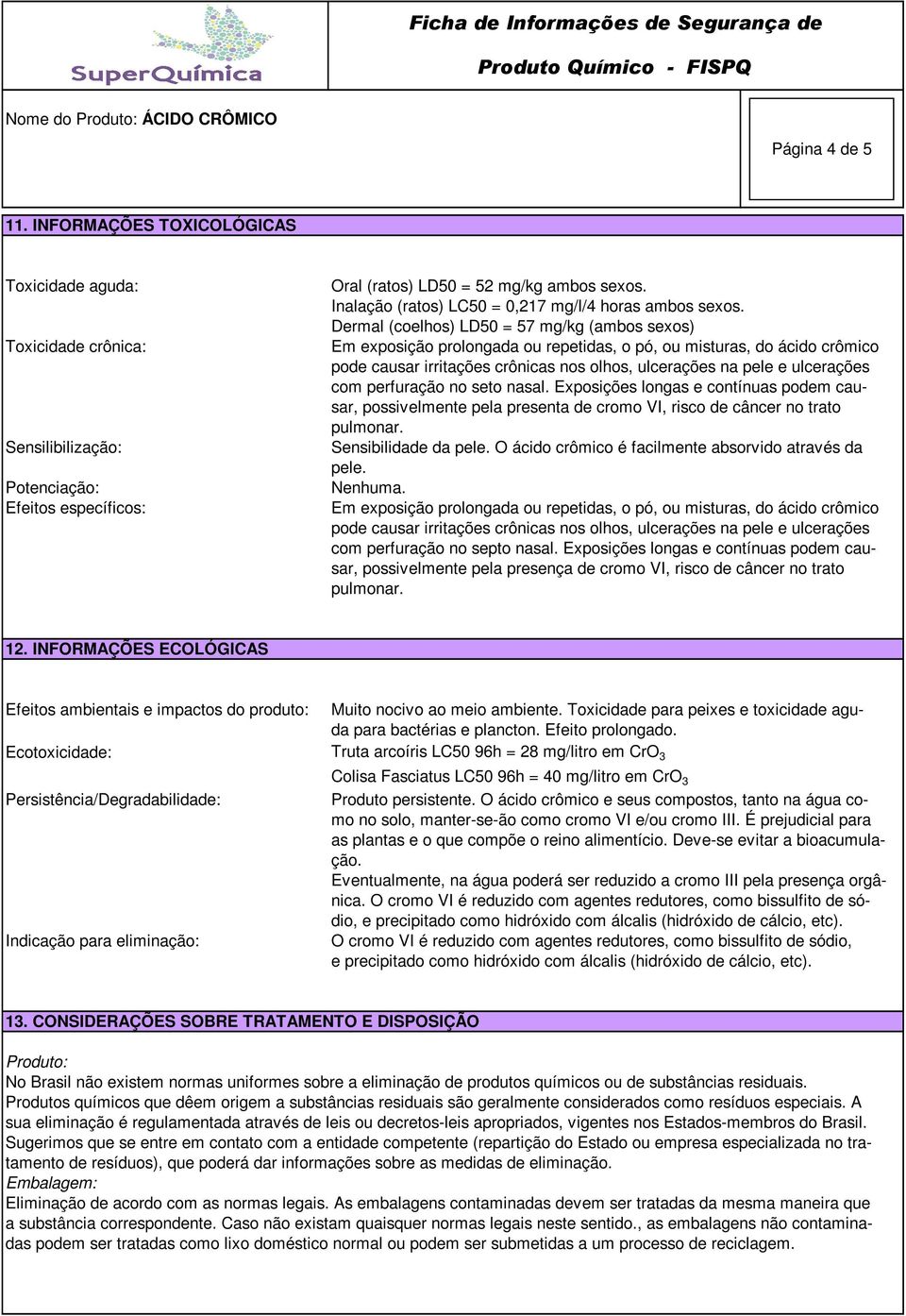 Inalação (ratos) LC50 = 0,217 mg/l/4 horas ambos sexos.