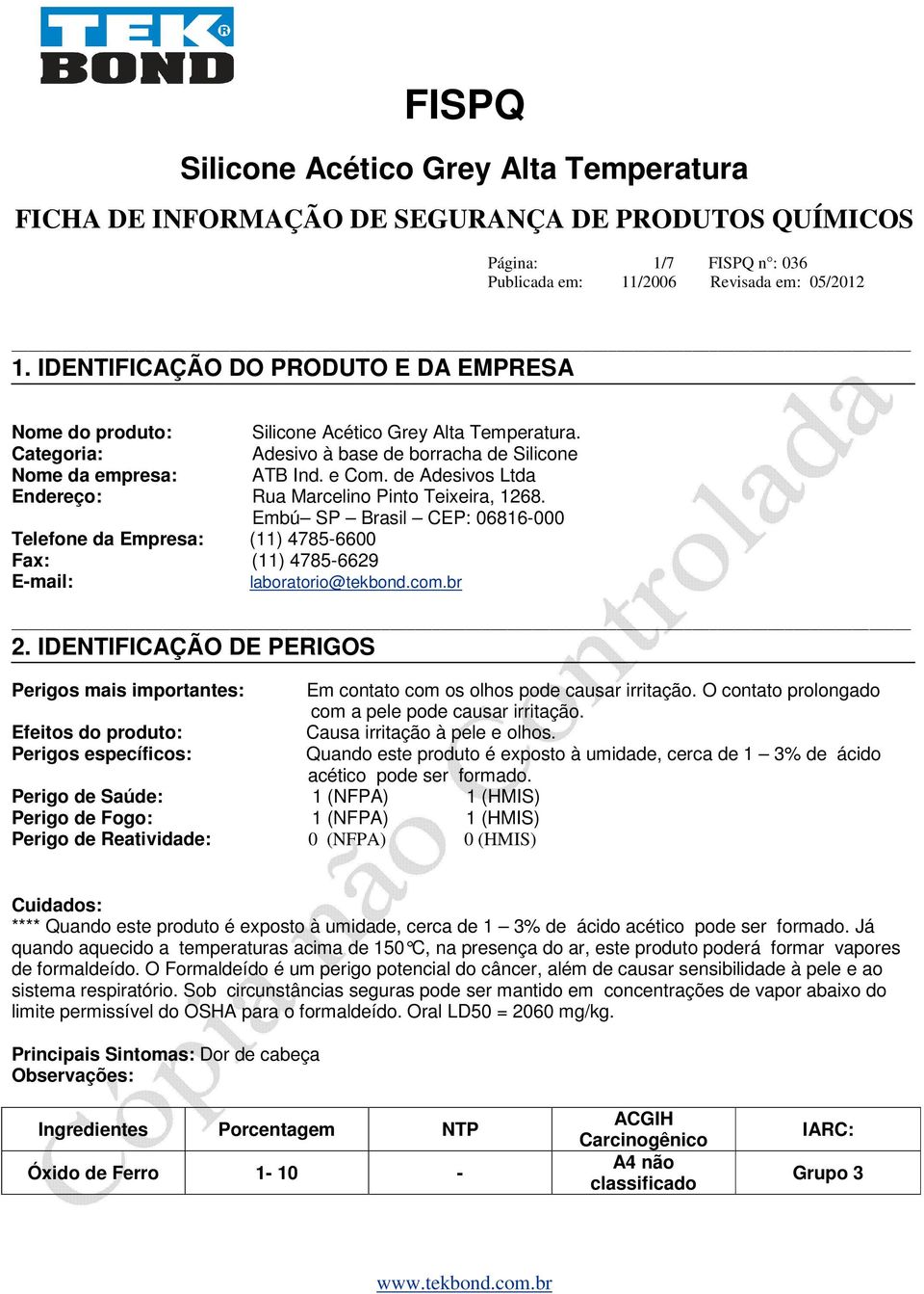 IDENTIFICAÇÃO DE PERIGOS Perigos mais importantes: Efeitos do produto: Perigos específicos: Perigo de Saúde: 1 (NFPA) 1 (HMIS) Perigo de Fogo: 1 (NFPA) 1 (HMIS) Perigo de Reatividade: 0 (NFPA) 0